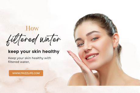 How filtered water keep your skin healthy